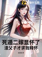 死遁二嫁显怀了，渣父子才求我释怀